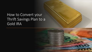 How to Convert your
Thrift Savings Plan to a
Gold IRA
 