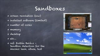 Sandboxes
screen resolution (low)
installed software (limited)
number of cores
memory
desktop
etc…
ref: Zoltán Balázs –
Sandbox detection for the
masses: leak, abuse, test
 