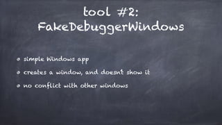 tool #2:
FakeDebuggerWindows
simple Windows app
creates a window, and doesn’t show it
no conflict with other windows
 