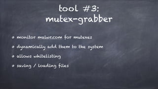 tool #3:
mutex-grabber
monitor malwr.com for mutexes
dynamically add them to the system
allows whitelisting
saving / loading files
 