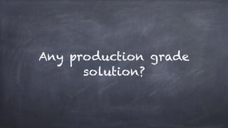 Any production grade
solution?
 