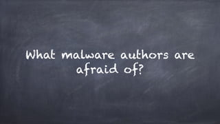 What malware authors are
afraid of?
 