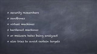security researchers
sandboxes
virtual machines
hardened machines
=> malware hates being analyzed
also tries to avoid certain targets
 