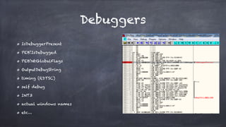 Debuggers
IsDebuggerPresent
PEB!IsDebugged
PEB!NtGlobalFlags
OutputDebugString
timing (RDTSC)
self debug
INT3
actual windows names
etc…
 