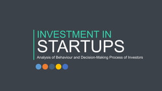 INVESTMENT IN
STARTUPSAnalysis of Behaviour and Decision-Making Process of Investors
 