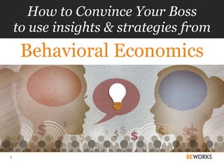1
How to Convince Your Boss
to use insights & strategies from
Behavioral Economics
 