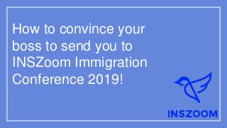 How to convince your
boss to send you to
INSZoom Immigration
Conference 2019!
 