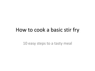 How to cook a basic stir fry
10 easy steps to a tasty meal

 