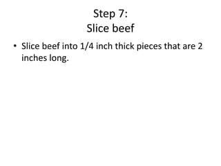 Step 7:
Slice beef
• Slice beef into 1/4 inch thick pieces that are 2
inches long.

 