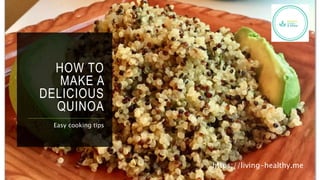 HOW TO
MAKE A
DELICIOUS
QUINOA
Easy cooking tips
https://living-healthy.me
 