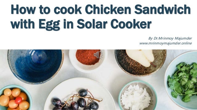 How to cook Chicken Sandwich
with Egg in Solar Cooker
By Dr.Mrinmoy Majumder
www.mrinmoymajumder.online
 