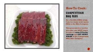 As a Certified BBQ judge,
I see too many cook teams
FAIL in the Ribs Category.
This presentation teaches
you what you MUST know
in order to move UP in the
rankings and GET MORE
WALKS in the Competition
BBQ Ribs Category.
How To Cook:
 