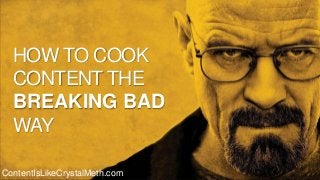 HOW TO COOK
CONTENT THE
BREAKING BAD
WAY
ContentIsLikeCrystalMeth.com
 