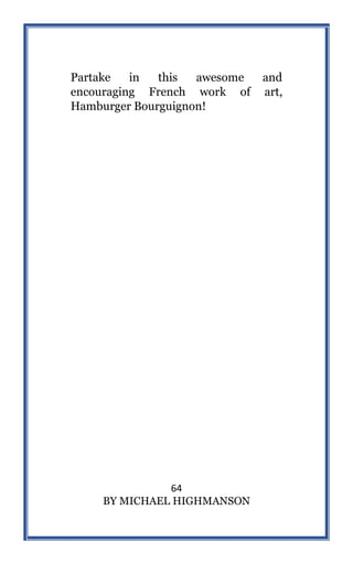 64
BY MICHAEL HIGHMANSON
Partake in this awesome and
encouraging French work of art,
Hamburger Bourguignon!
 
