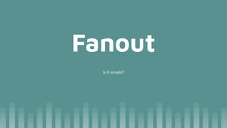 Fanout
Is it simple?
 