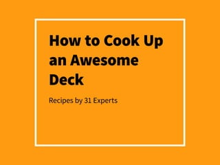 How to Cook Up
an Awesome Deck
Recipes by 31 Experts
 