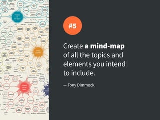 Create a mind-map
of all the topics and
elements you intend
to include.
— Tony Dimmock.
#5
 