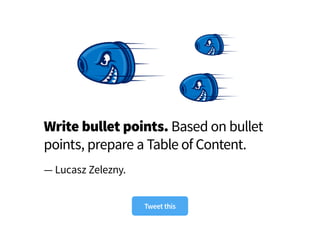 Write bullet points. Based on bullet
points, prepare a Table of Content.
— Lucasz Zelezny.
Tweet this
 