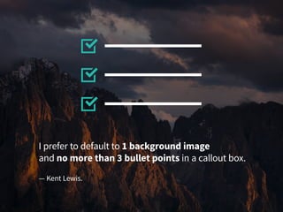 I prefer to default to 1 background image
and no more than 3 bullet points in a callout box.
— Kent Lewis.
 