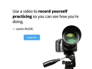 Use a video to record yourself
practicing so you can see how you’re
doing.
— Justin McGill.
Tweet this
 