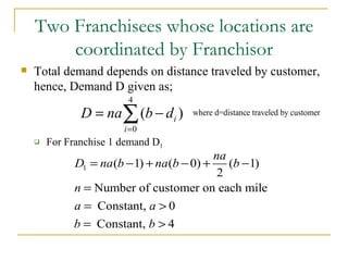 Two Franchisees whose locations are coordinated by Franchisor Total demand depends on distance traveled by customer, hence, Demand D given as; For Franchise 1 demand D 1   
