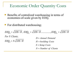 Economic Order Quantity Costs Benefits of centralized warehousing in terms of economies-of-scale given by EOQ,   For distributed warehousing; 