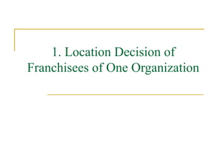 1. Location Decision of Franchisees of One Organization 
