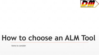 How to choose an ALM Tool
Items to consider
 