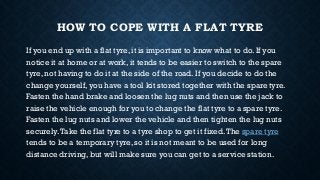 HOW TO COPE WITH A FLAT TYRE
If you end up with a flat tyre, it is important to know what to do. If you
notice it at home ...