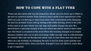 HOW TO COPE WITH A FLAT TYRE
There are also tyres with run flat properties where you can drive up to 50km to
get you to a ...