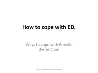 How to cope with ED.
Ways to cope with Erectile
dysfunction
Http://CureMyErectileDysfunction.com
 