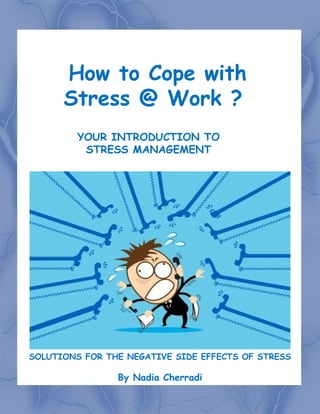 YOUR INTRODUCTION TO
STRESS MANAGEMENT
SOLUTIONS FOR THE NEGATIVE SIDE EFFECTS OF STRESS
By Nadia Cherradi
How to Cope with
Stress @ Work ?
 