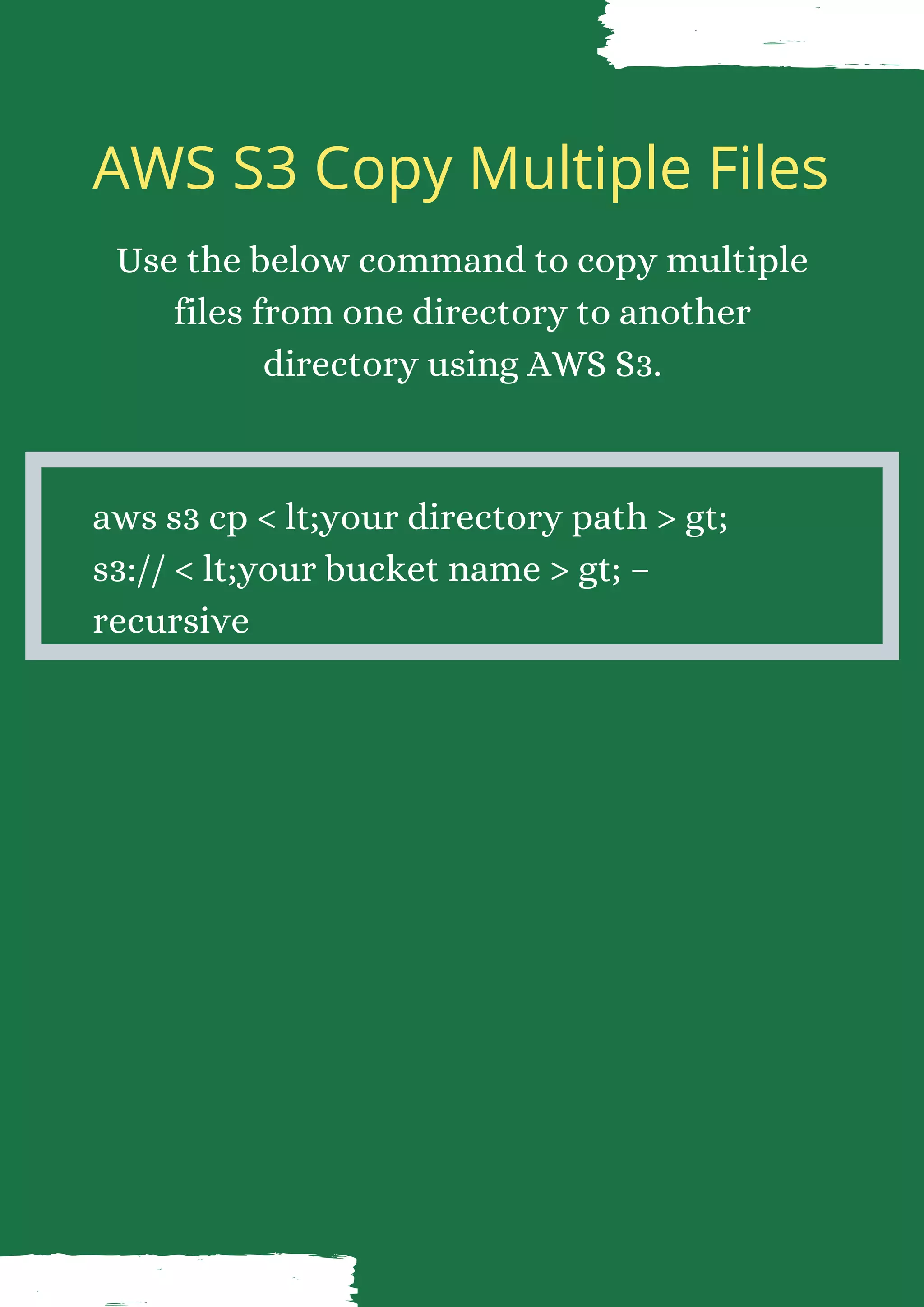 AWS S3 Copy Multiple Files Use the below command to copy multiple files from one directory to another directory using AWS S3. aws s3 cp < lt;your directory path > gt; s3:// < lt;your bucket name > gt; – recursive 