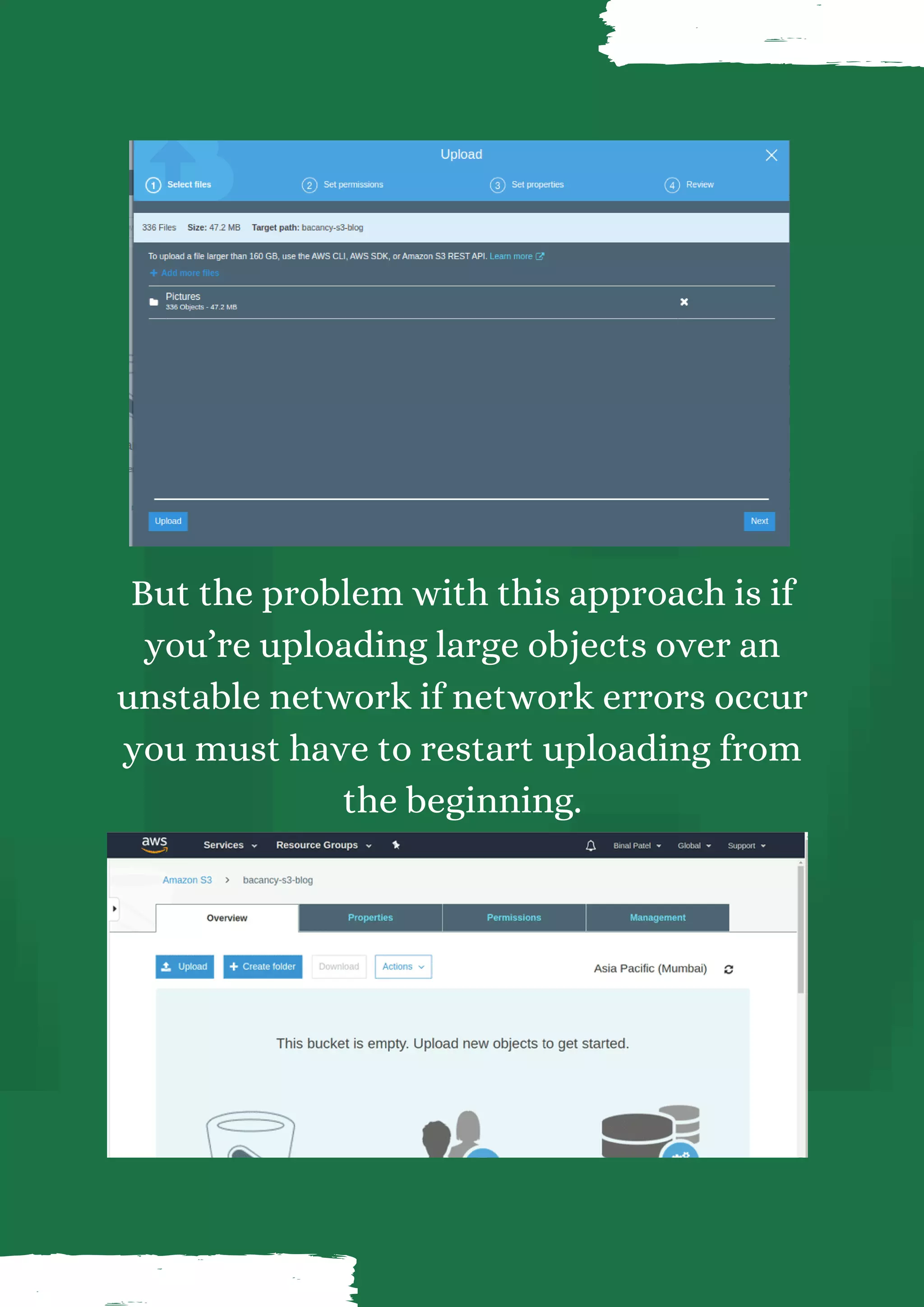 But the problem with this approach is if you’re uploading large objects over an unstable network if network errors occur you must have to restart uploading from the beginning. 