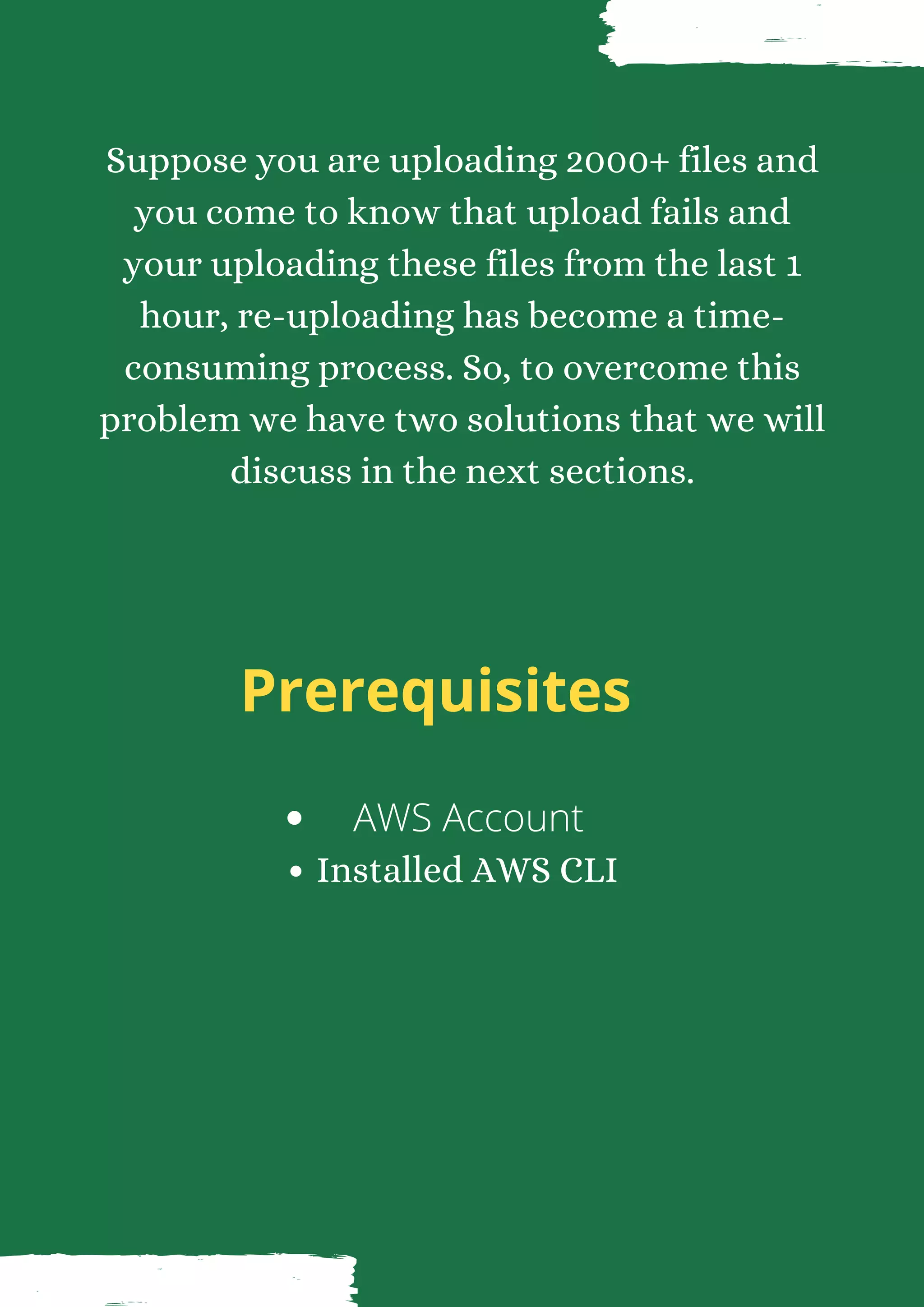 Suppose you are uploading 2000+ files and you come to know that upload fails and your uploading these files from the last 1 hour, re-uploading has become a time- consuming process. So, to overcome this problem we have two solutions that we will discuss in the next sections. Prerequisites AWS Account Installed AWS CLI 