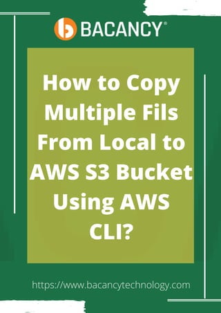 How to Copy
Multiple Fils
From Local to
AWS S3 Bucket
Using AWS
CLI?
https://www.bacancytechnology.com
 