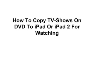 How to copy tv shows on dvd to i pad