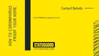 covid19@statusgood.com
HOWTOCORONAVIRUS
PROOFYOURHOME.
ContactDetails
STATUSGOOD
STATUSGOOD.COM
 