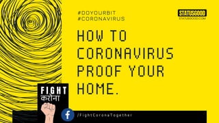 HOW TO
CORONAVIRUS
PROOF YOUR
HOME.
#DOYOURBIT
#CORONAVIRUS
करोना
F I G H T
/ F i g h t C o r o n a T o g e t h e r
STATUSGOOD
STATUSGOOD.COM
 