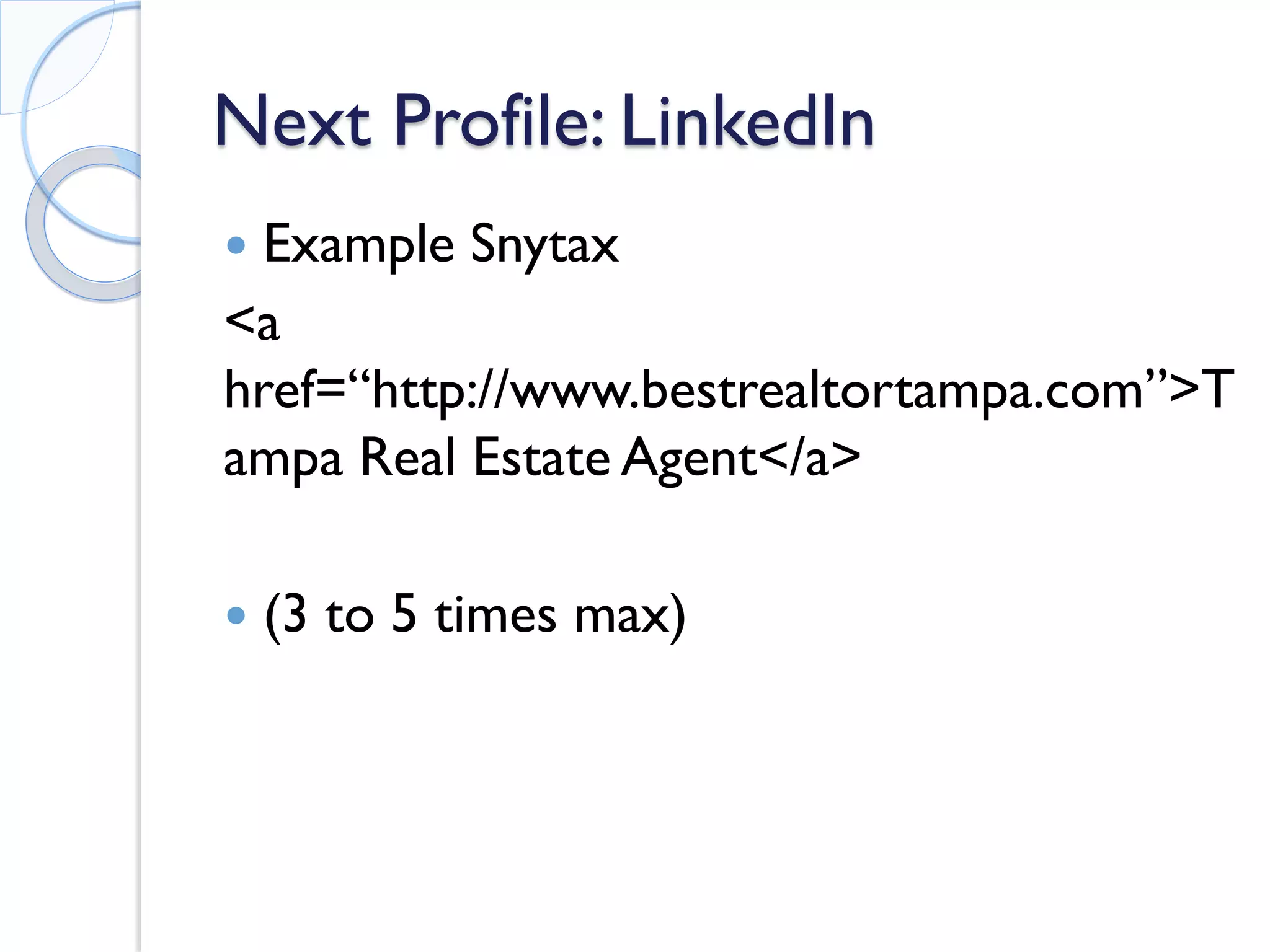 Next Profile: LinkedIn 
 
Example Snytax 
<a href=“http://www.bestrealtortampa.com”>Tampa Real Estate Agent</a> 
 
(3 to 5 times max)  