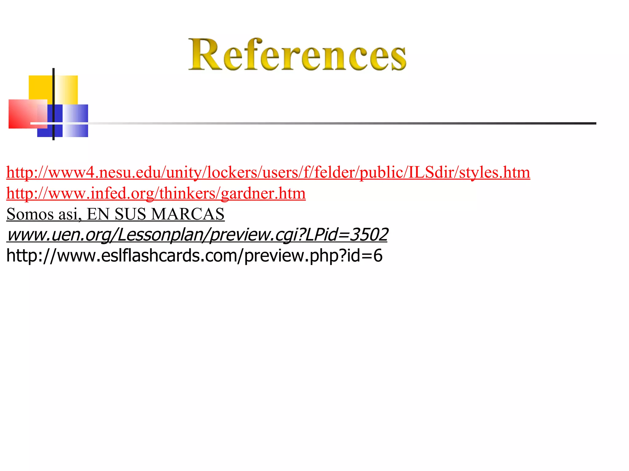 http://www4.nesu.edu/unity/lockers/users/f/felder/public/ILSdir/styles.htm http://www.infed.org/thinkers/gardner.htm Somos asi, EN SUS MARCAS www.uen.org/Lessonplan/preview.cgi?LPid=3502   http://www.eslflashcards.com/preview.php?id=6 