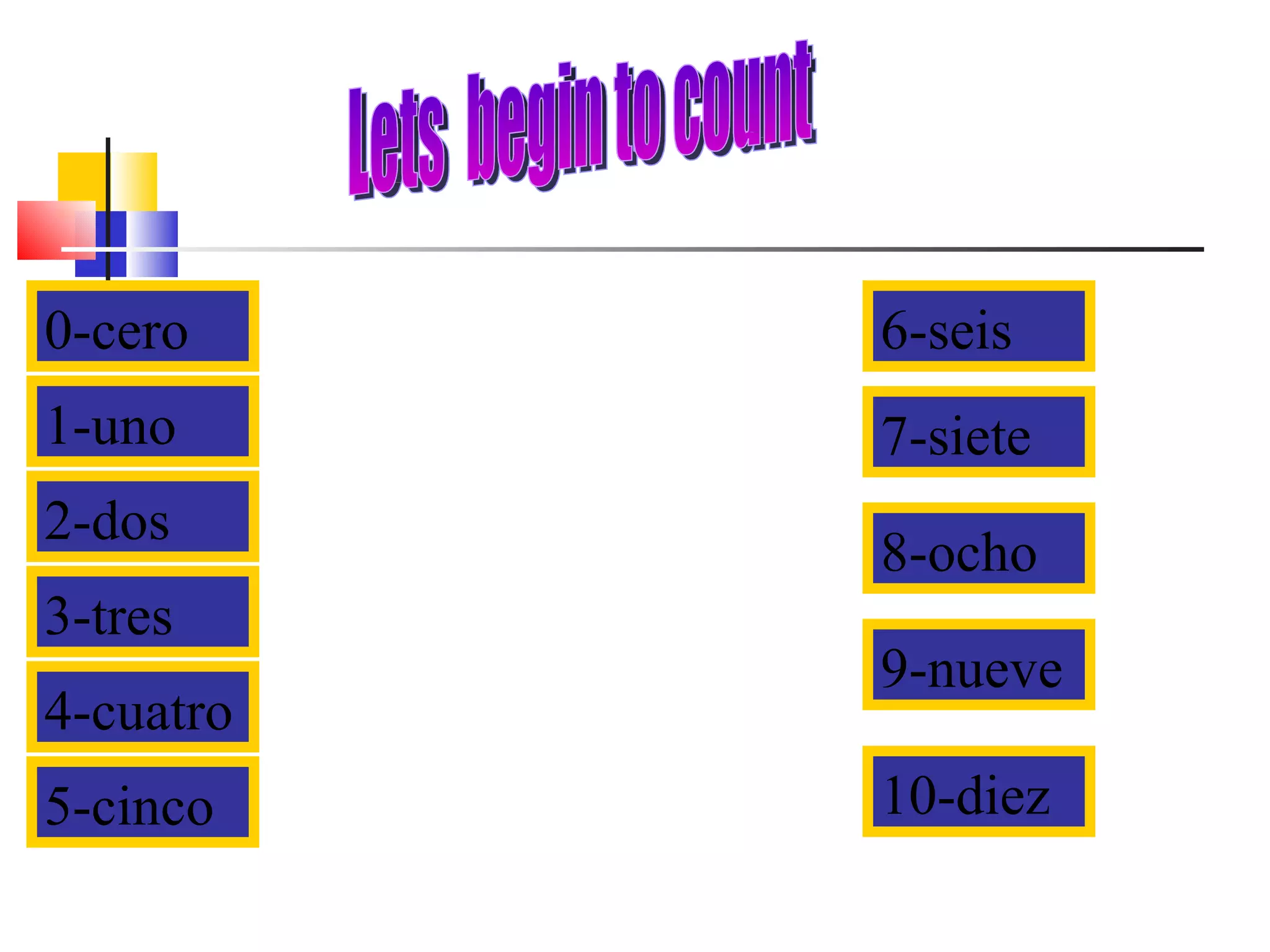 Lets  begin to count 0-cero 1-uno 2-dos 3-tres 4-cuatro 8-ocho 7-siete 6-seis 9-nueve 10-diez 5-cinco 