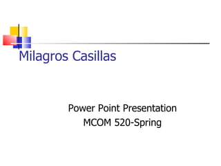 Milagros Casillas Power Point Presentation MCOM 520-Spring 
