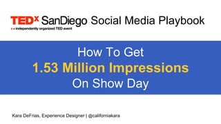 How To Get
1.53 Million Impressions
On Show Day
Kara DeFrias, Experience Designer | @californiakara
Social Media Playbook
 
