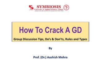 How To Crack A GD
Group Discussion Tips, Do’s & Don’ts, Rules and Types
By
Prof. (Dr.) Aashish Mehra
 