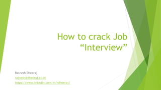 How to crack Job
“Interview”
Ratnesh Dheeraj
ratnesh@dheeraj.co.in
https://www.linkedin.com/in/rdheeraj/
 
