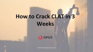 How to Crack CLAT in 3
Weeks
www.theopusway.com
 