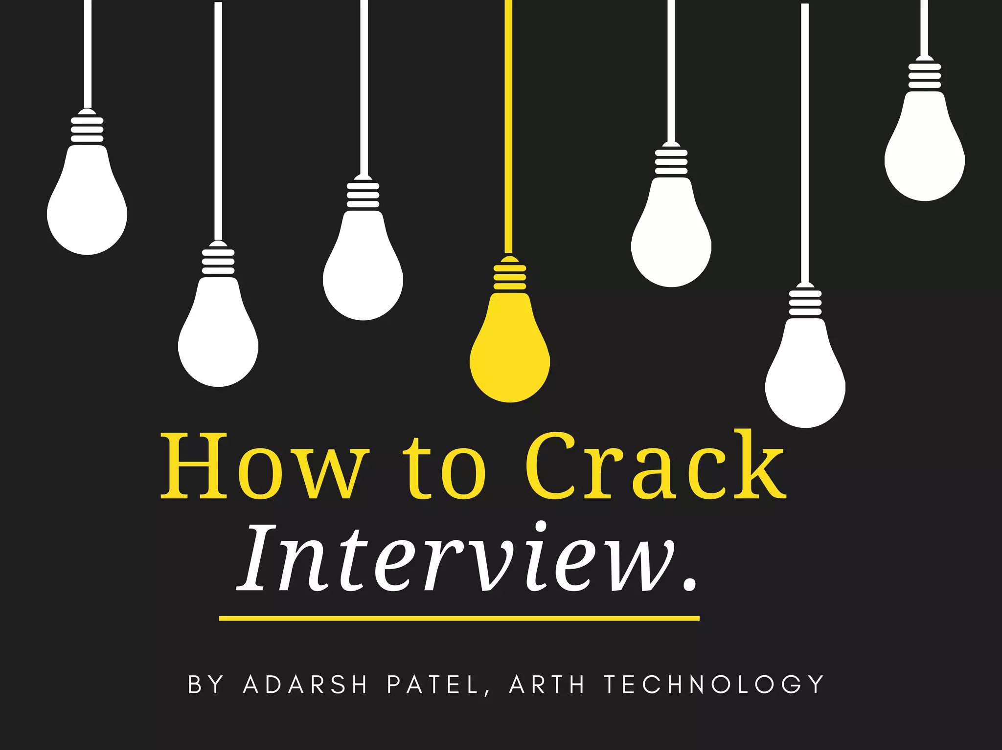 How to Crack
Interview.
B Y A D A R S H P A T E L , A R T H T E C H N O L O G Y