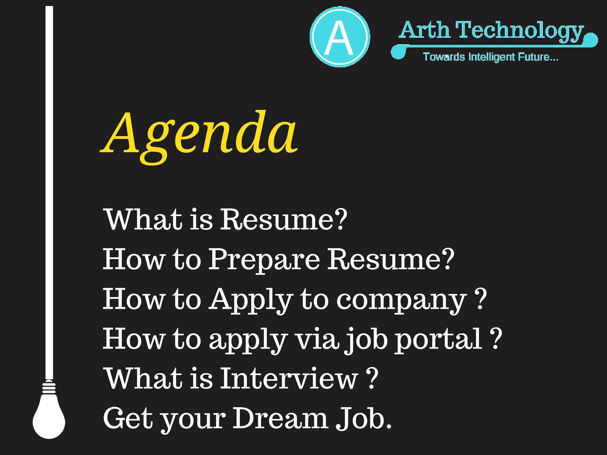 Agenda
What is Resume?
How to Prepare Resume?
How to Apply to company ?
How to apply via job portal ?
What is Interview ?
Get your Dream Job.