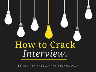 How to Crack
Interview.
B Y A D A R S H P A T E L , A R T H T E C H N O L O G Y
 